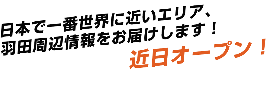 日本で一番世界に近いエリア、羽田周辺情報をお届けします！近日オープン！